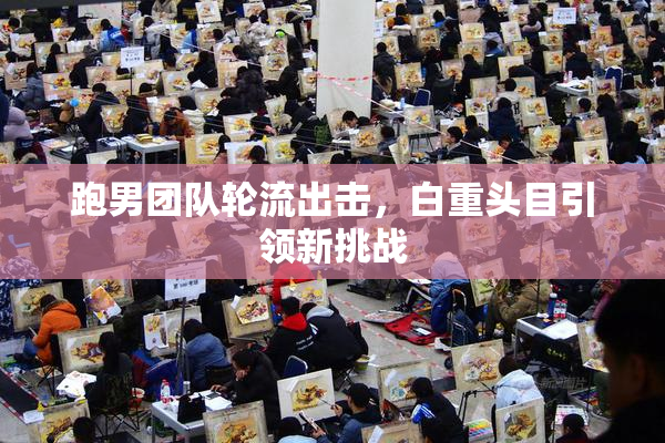 跑男团队轮流出击，白重头目引领新挑战
