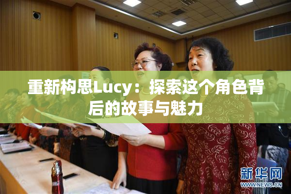 重新构思Lucy：探索这个角色背后的故事与魅力