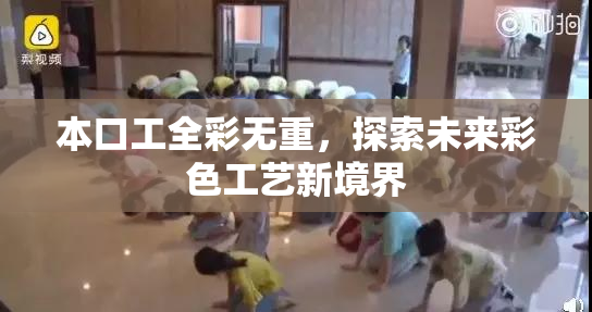 本口工全彩无重，探索未来彩色工艺新境界
