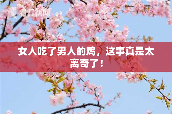 女人吃了男人的鸡，这事真是太离奇了！