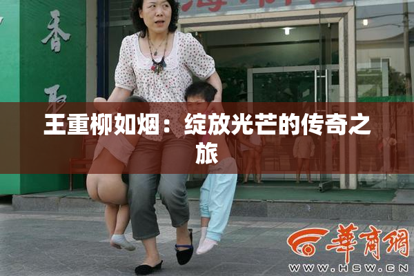 王重柳如烟：绽放光芒的传奇之旅