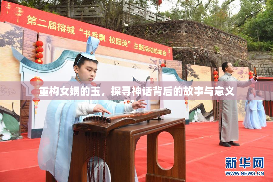 重构女娲的玉，探寻神话背后的故事与意义