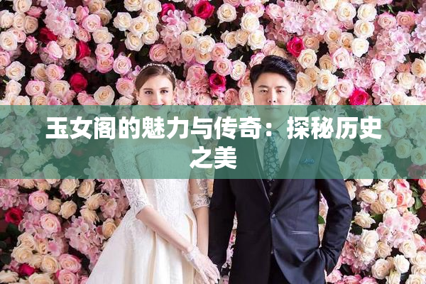 玉女阁的魅力与传奇：探秘历史之美