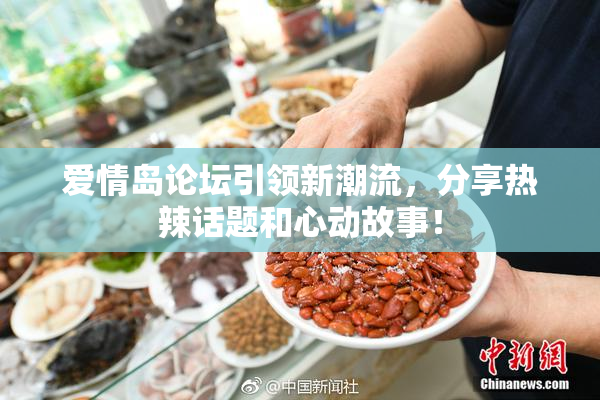 爱情岛论坛引领新潮流，分享热辣话题和心动故事！