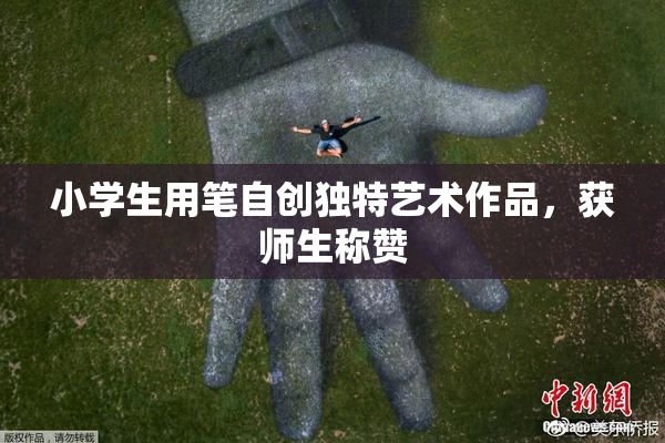 小学生用笔自创独特艺术作品，获师生称赞