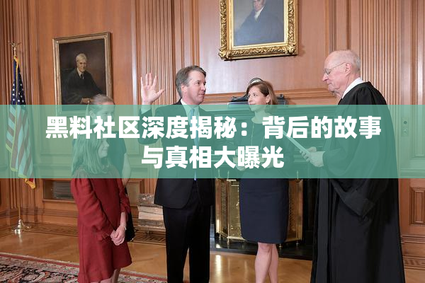 黑料社区深度揭秘：背后的故事与真相大曝光