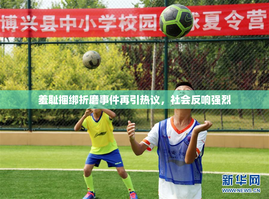 羞耻捆绑折磨事件再引热议，社会反响强烈