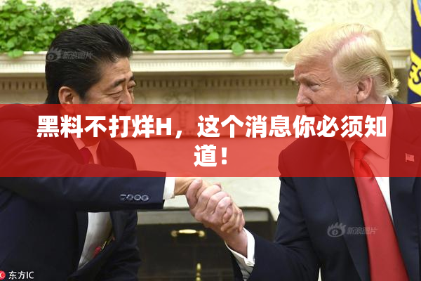 黑料不打烊H，这个消息你必须知道！