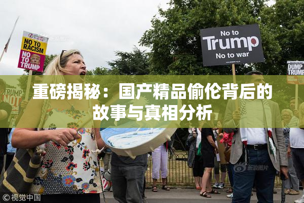 重磅揭秘：国产精品偷伦背后的故事与真相分析