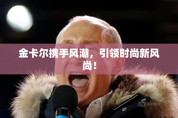 金卡尔携手风潮，引领时尚新风尚！