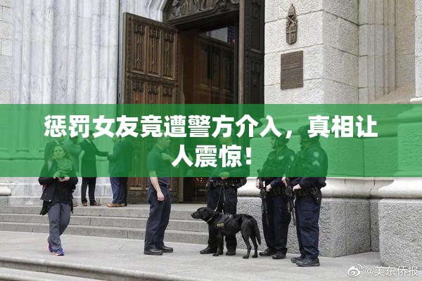 惩罚女友竟遭警方介入，真相让人震惊！