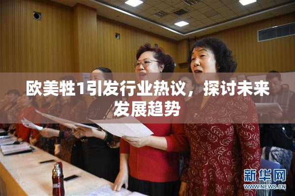 欧美牲1引发行业热议，探讨未来发展趋势