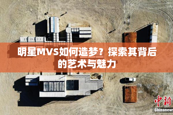 明星MVS如何造梦？探索其背后的艺术与魅力