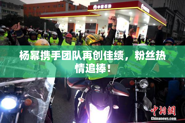 杨幂携手团队再创佳绩，粉丝热情追捧！