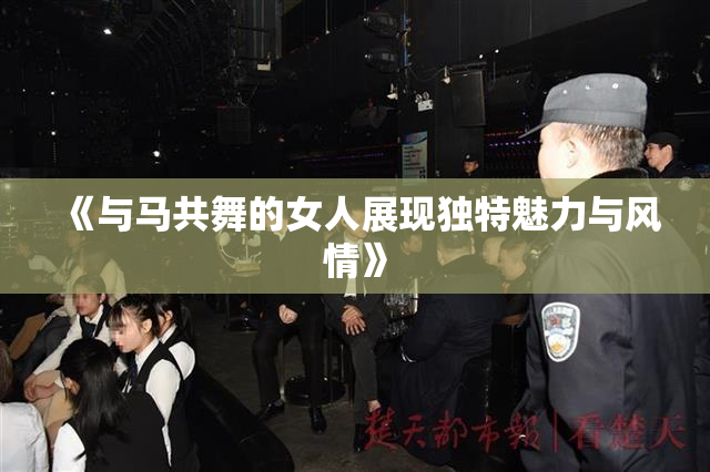 《与马共舞的女人展现独特魅力与风情》