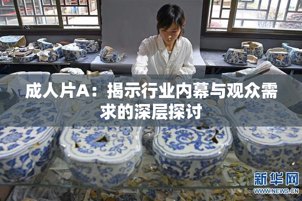 成人片A：揭示行业内幕与观众需求的深层探讨