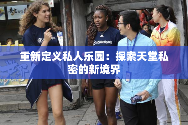 重新定义私人乐园：探索天堂私密的新境界