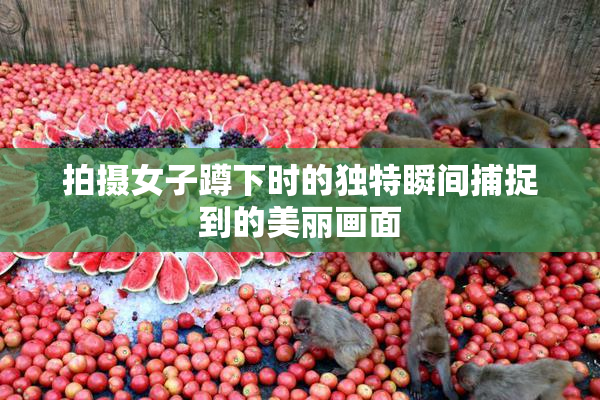 拍摄女子蹲下时的独特瞬间捕捉到的美丽画面