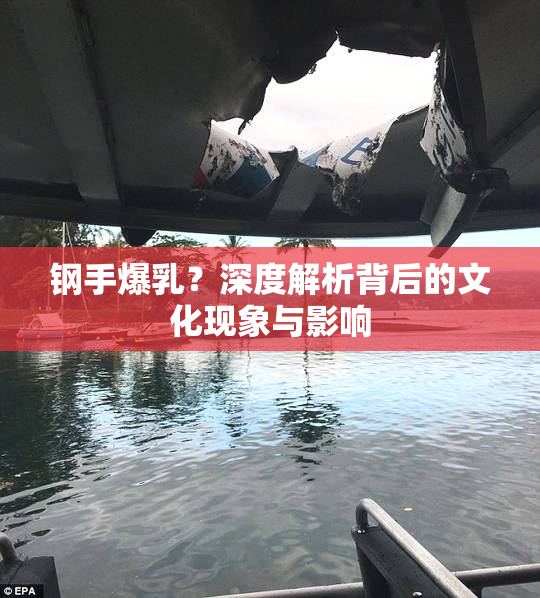 钢手爆乳？深度解析背后的文化现象与影响