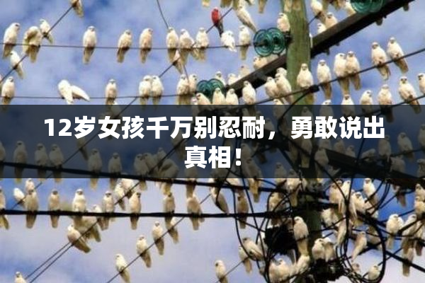 12岁女孩千万别忍耐，勇敢说出真相！