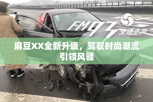 麻豆XX全新升级，驾驭时尚潮流引领风骚
