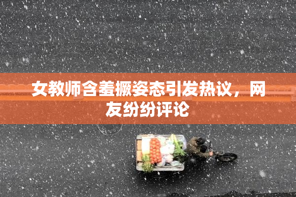 女教师含羞撅姿态引发热议，网友纷纷评论