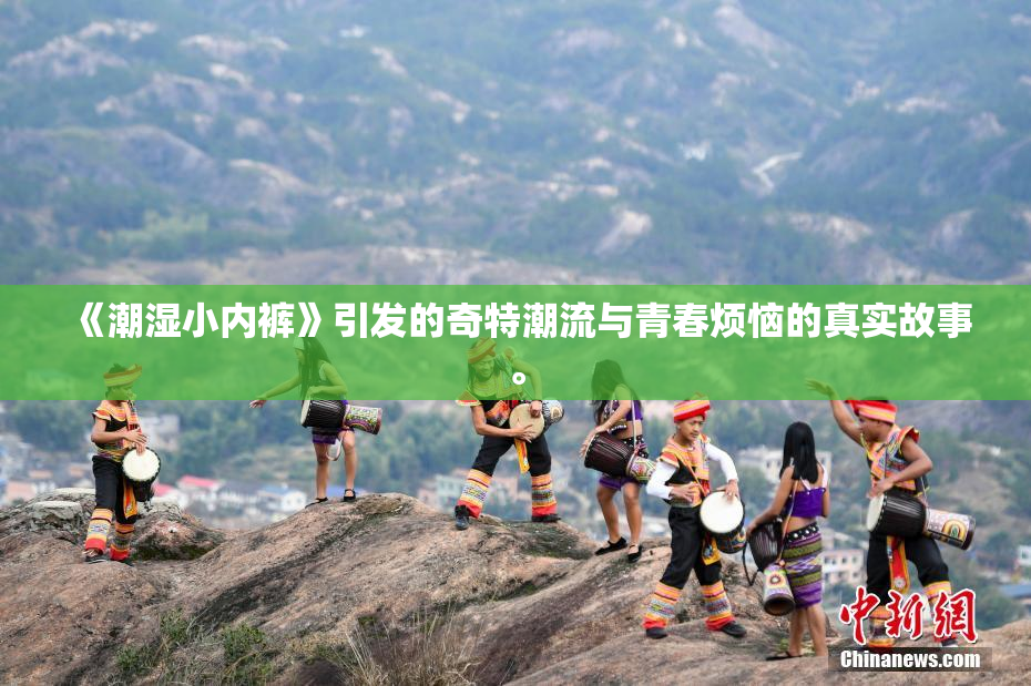 《潮湿小内裤》引发的奇特潮流与青春烦恼的真实故事。