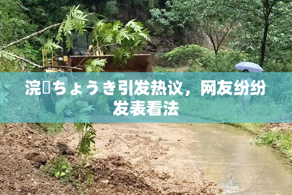 浣腸ちょうき引发热议，网友纷纷发表看法