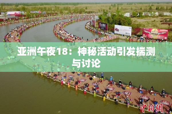亚洲午夜18：神秘活动引发揣测与讨论