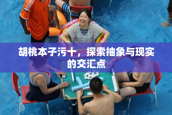 胡桃本子污十，探索抽象与现实的交汇点