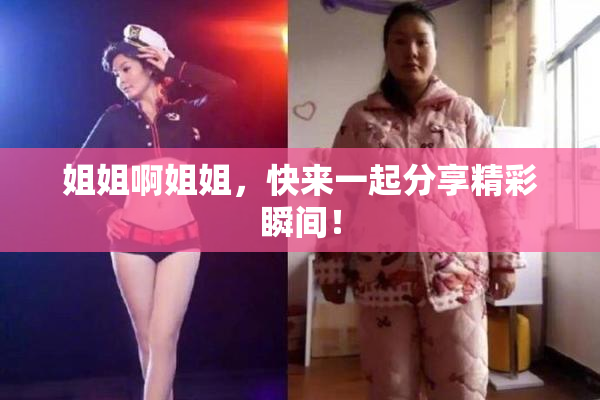 姐姐啊姐姐，快来一起分享精彩瞬间！