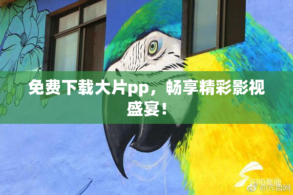 免费下载大片pp，畅享精彩影视盛宴！