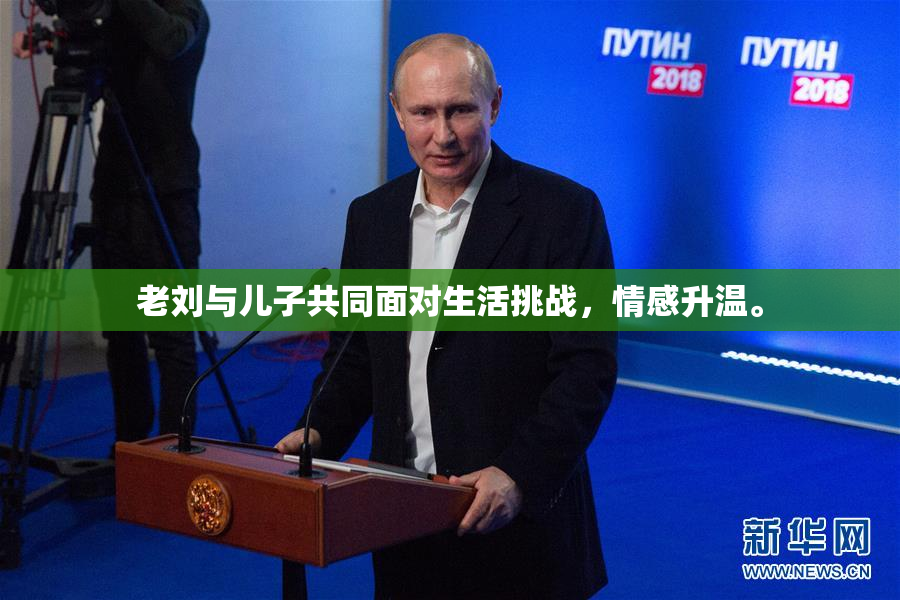 老刘与儿子共同面对生活挑战，情感升温。
