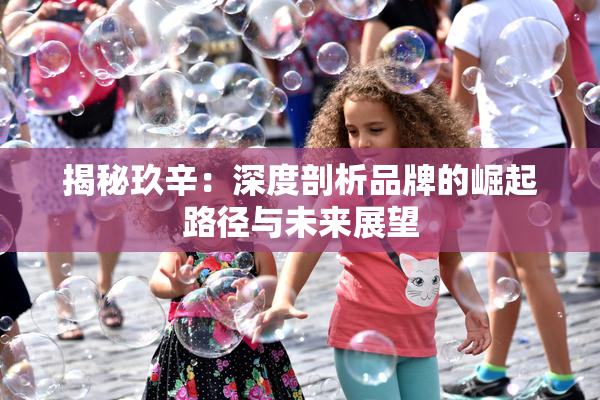 揭秘玖辛：深度剖析品牌的崛起路径与未来展望