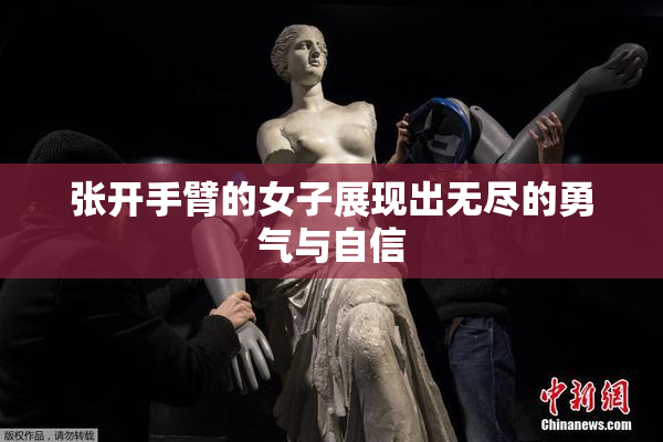 张开手臂的女子展现出无尽的勇气与自信