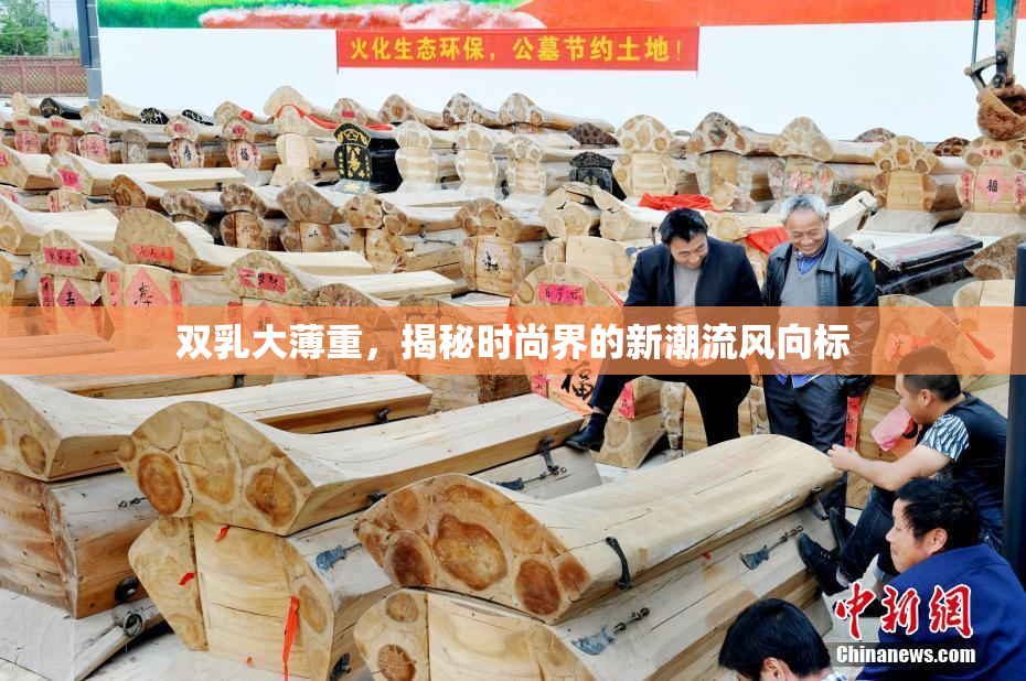 双乳大薄重，揭秘时尚界的新潮流风向标