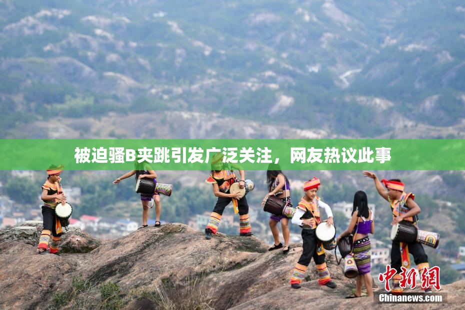 被迫骚B夹跳引发广泛关注，网友热议此事