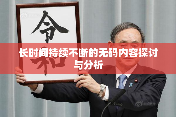 长时间持续不断的无码内容探讨与分析