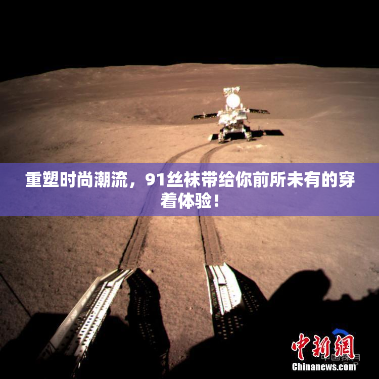重塑时尚潮流，91丝袜带给你前所未有的穿着体验！