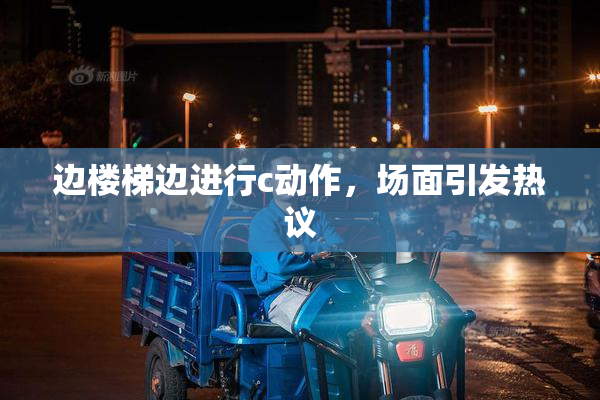 边楼梯边进行c动作，场面引发热议