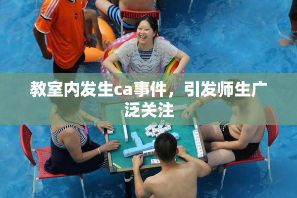 教室内发生ca事件，引发师生广泛关注