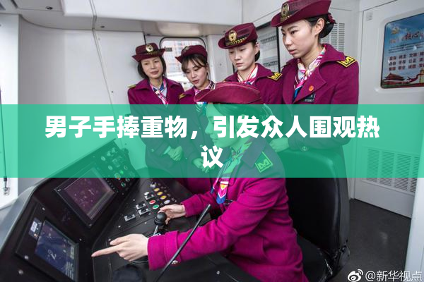 男子手捧重物，引发众人围观热议