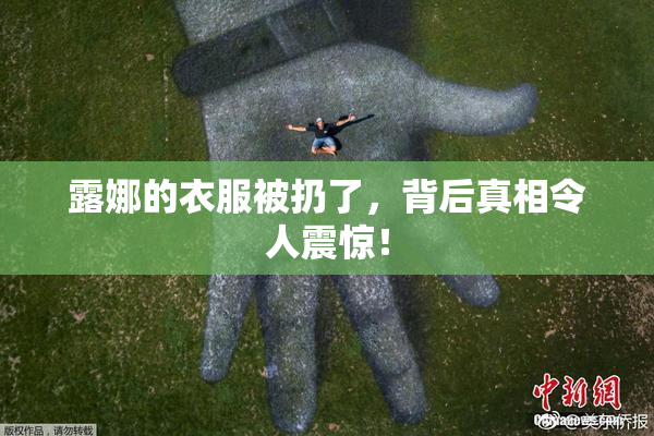 露娜的衣服被扔了，背后真相令人震惊！