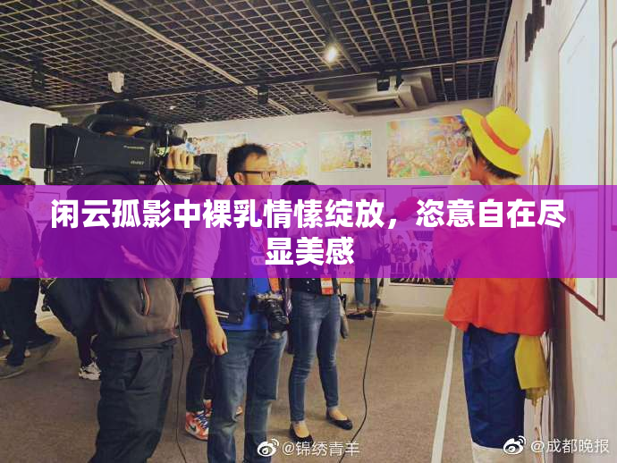 闲云孤影中裸乳情愫绽放，恣意自在尽显美感