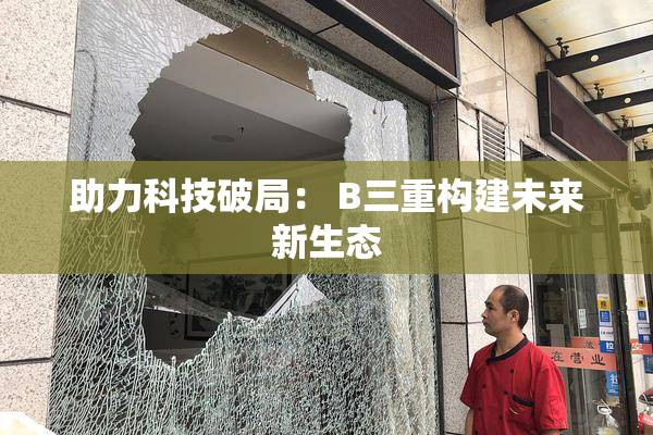 助力科技破局： B三重构建未来新生态