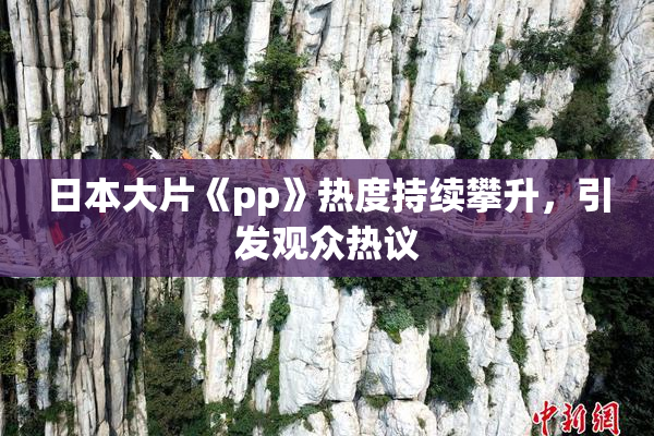 日本大片《pp》热度持续攀升，引发观众热议