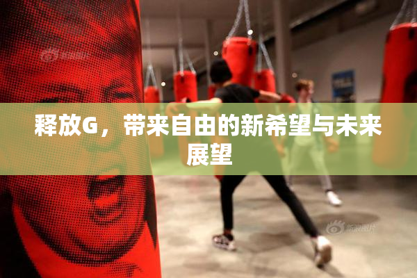 释放G，带来自由的新希望与未来展望