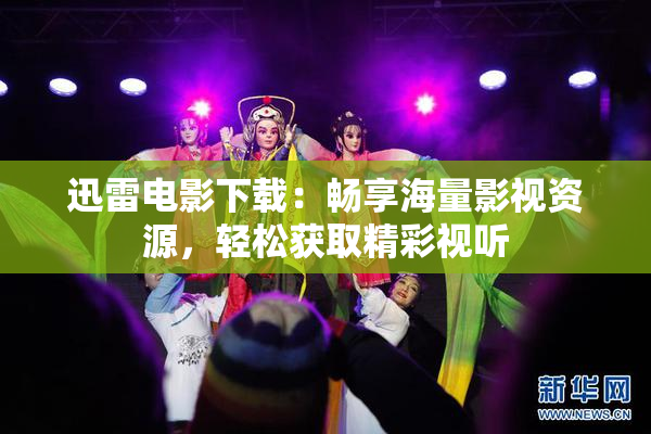 迅雷电影下载：畅享海量影视资源，轻松获取精彩视听