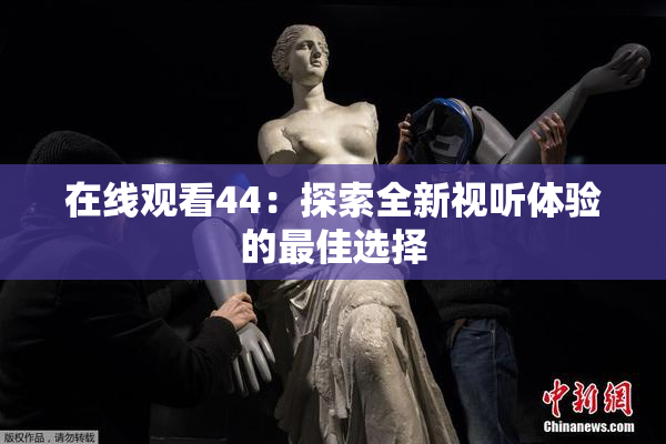 在线观看44：探索全新视听体验的最佳选择