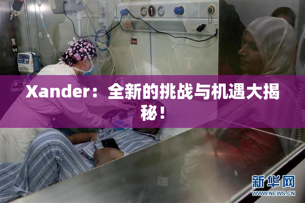 Xander：全新的挑战与机遇大揭秘！